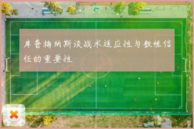 库普梅纳斯谈战术适应性与教练信任的重要性