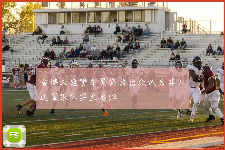 黄博文盛赞李昊实力出众认为其入选国家队实至名归
