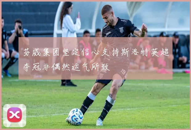 芬威集团坚定信心支持斯洛特英超夺冠非偶然运气所致
