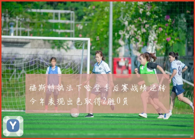 福斯特执法下哈登季后赛战绩逆转今年表现出色取得2胜0负