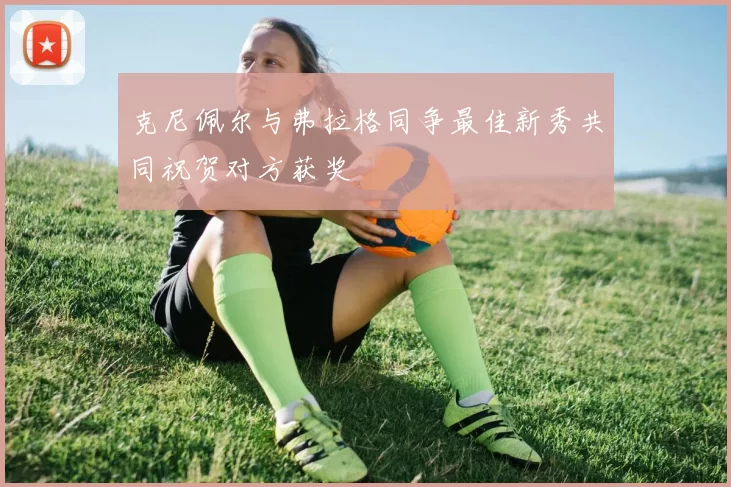 克尼佩尔与弗拉格同争最佳新秀共同祝贺对方获奖