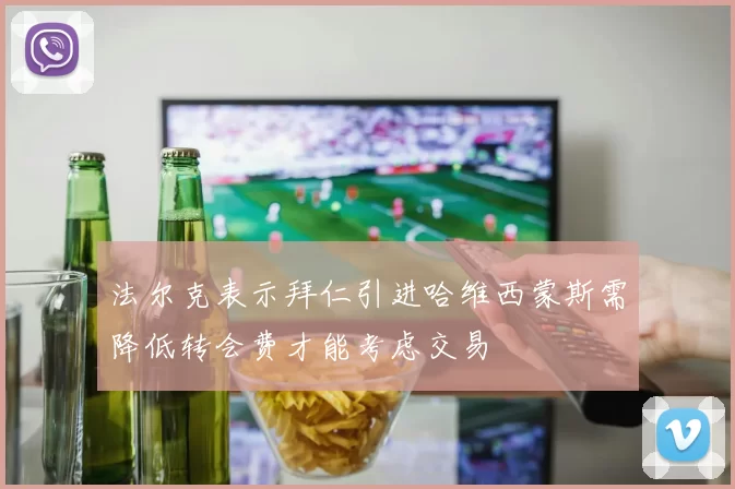 法尔克表示拜仁引进哈维西蒙斯需降低转会费才能考虑交易