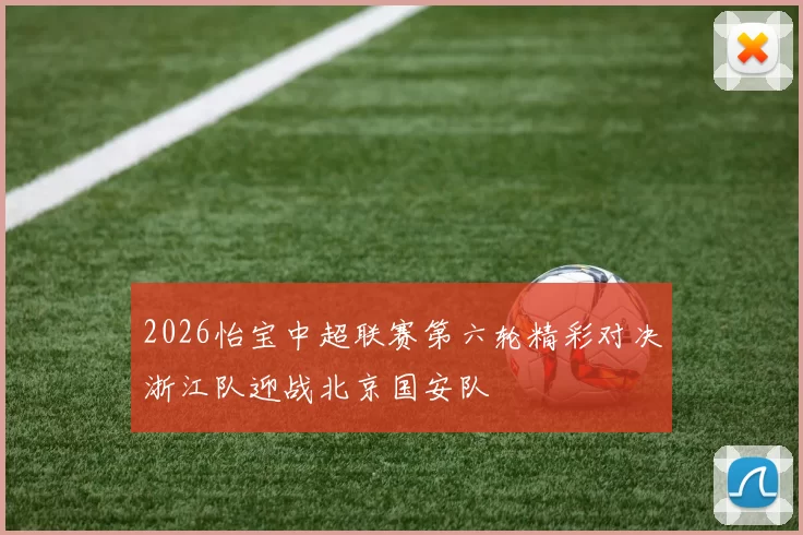 2026怡宝中超联赛第六轮精彩对决浙江队迎战北京国安队