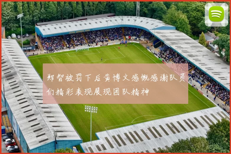 郑智被罚下后黄博文感慨感谢队员们精彩表现展现团队精神