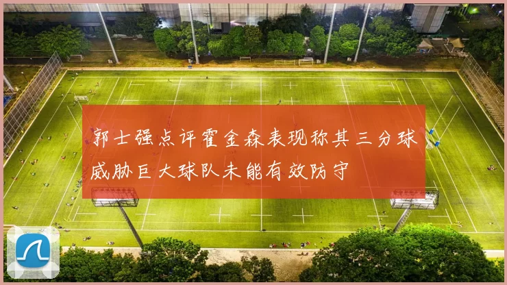 郭士强点评霍金森表现称其三分球威胁巨大球队未能有效防守