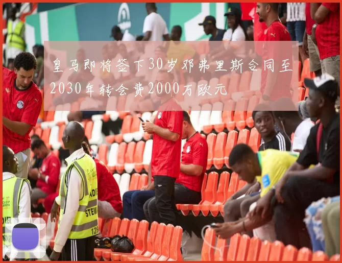 皇马即将签下30岁邓弗里斯合同至2030年转会费2000万欧元