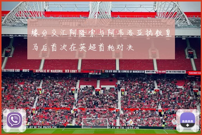 缘分交汇阿隆索与阿韦洛亚执教皇马后首次在英超首轮对决