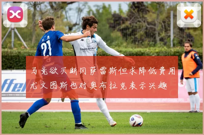 马竞欲买断冈萨雷斯但求降低费用尤文图斯也对奥布拉克表示兴趣